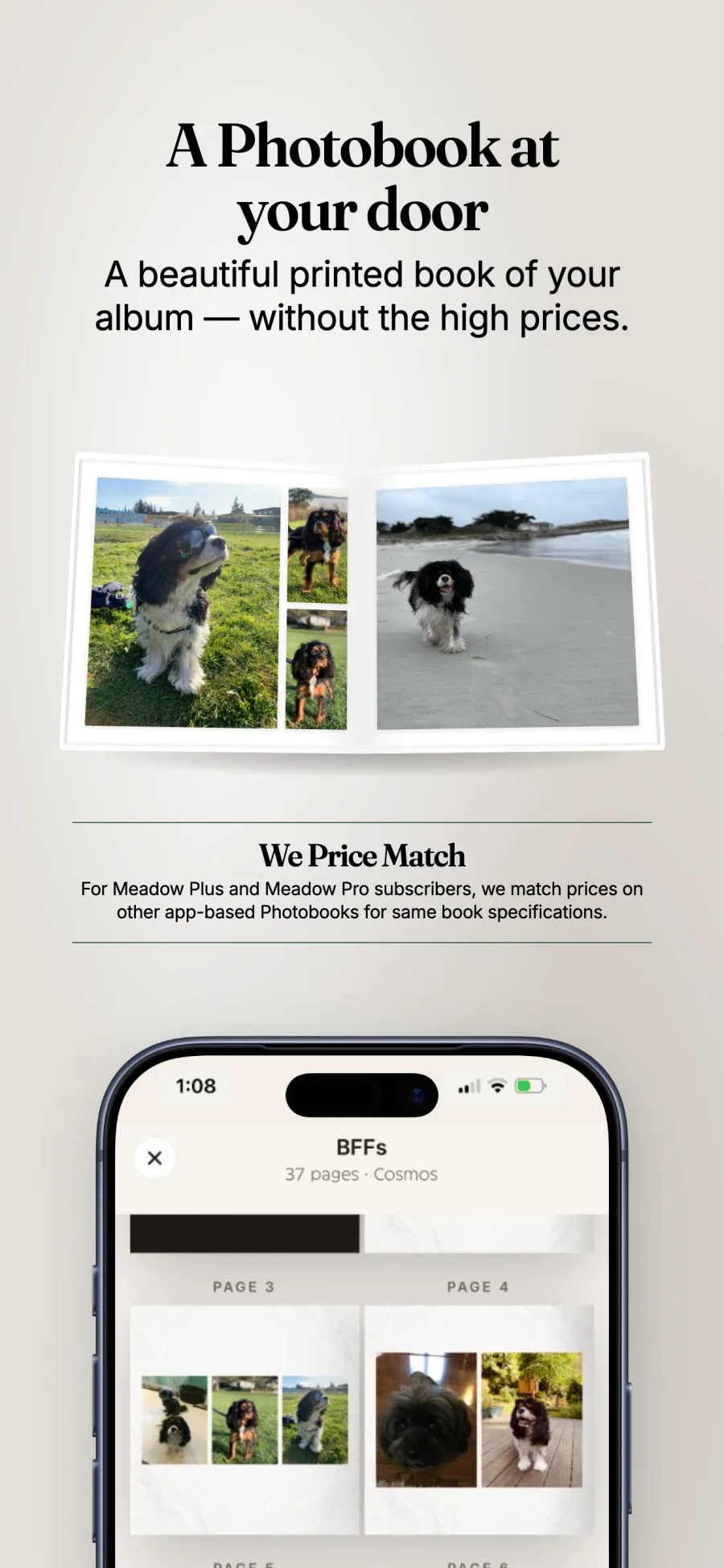 A Photobook at your door. A beautiful printed book of your album, without the high prices. Meadow Plus and Meadow Pro subscribers get price matching on other app-based Photobooks with the same specifications.